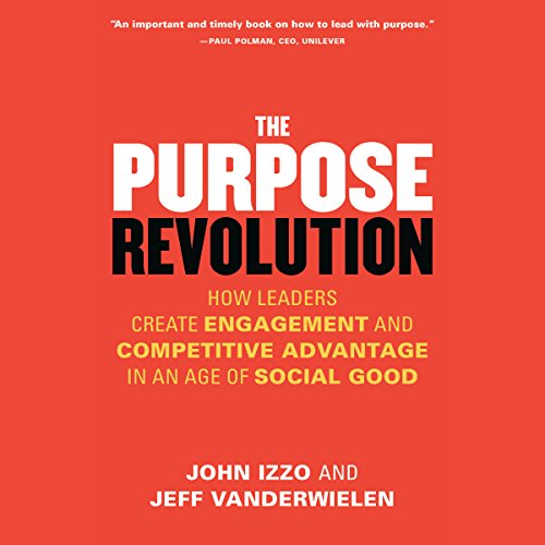 The Purpose Revolution: How Leaders Create Engagement and Competitive Advantage in an Age of Social Good